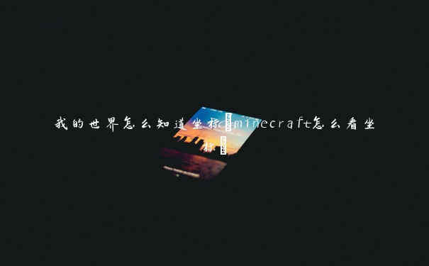 我的世界怎么知道坐标(minecraft怎么看坐标)