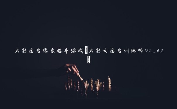 火影忍者像素格斗游戏(火影女忍者训练师v1.62)