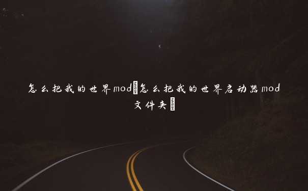 怎么把我的世界mod(怎么把我的世界启动器mod文件夹)