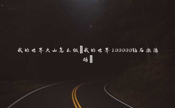 我的世界火山怎么做(我的世界100000钻石激活码)