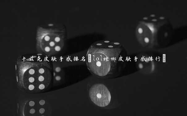 卡兹克皮肤手感排名(lol螳螂皮肤手感排行)