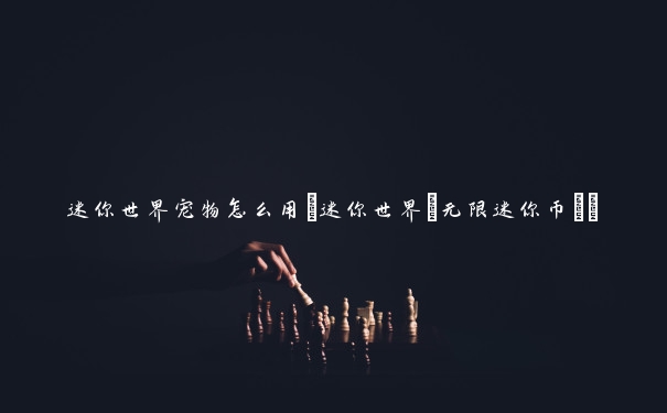 迷你世界宠物怎么用(迷你世界(无限迷你币))