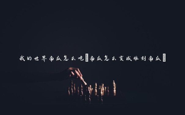 我的世界南瓜怎么吃(南瓜怎么变成雕刻南瓜)