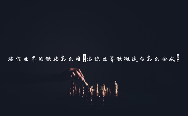 迷你世界的铁砧怎么用(迷你世界铁锻造台怎么合成)