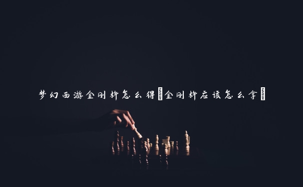 梦幻西游金刚杵怎么得(金刚杵应该怎么拿)