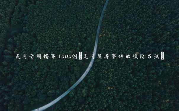 民间奇闻怪事1000例(民间灵异事件的预防方法)