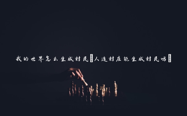 我的世界怎么生成村民(人造村庄能生成村民吗)