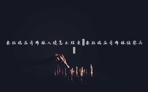 泰拉瑞亚哥布林入侵怎么结束(泰拉瑞亚哥布林侦察兵)