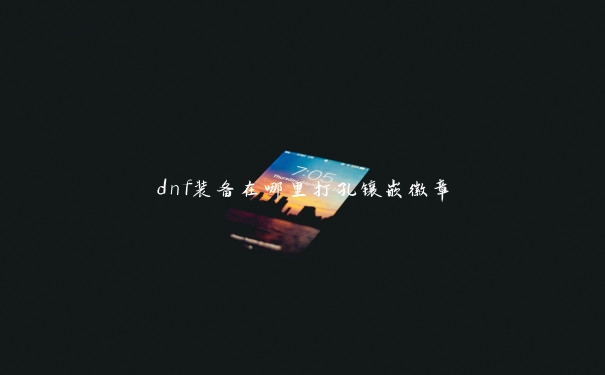 dnf装备在哪里打孔镶嵌徽章