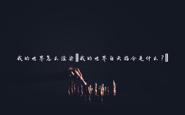 我的世界怎么渲染(我的世界白天指令是什么？)