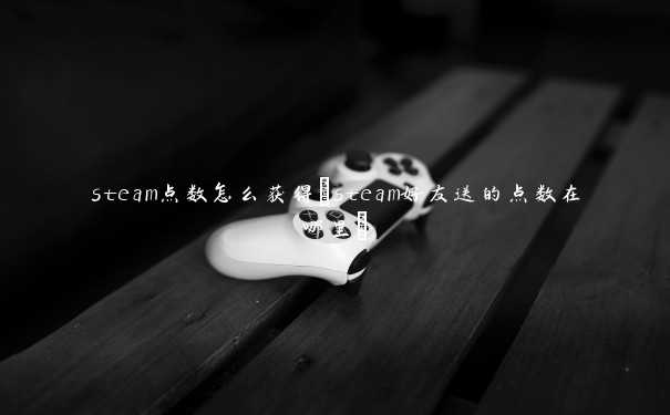 steam点数怎么获得(steam好友送的点数在哪里)