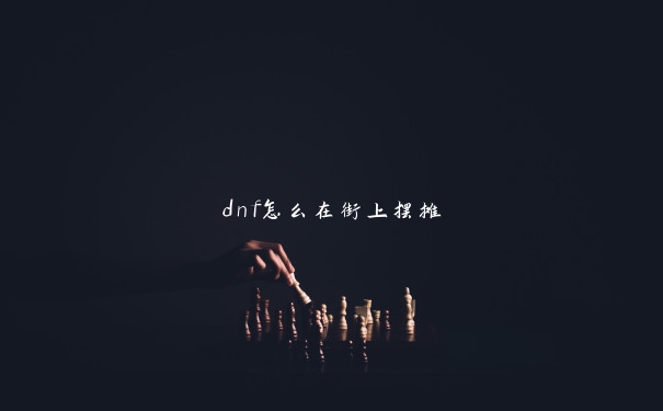 dnf怎么在街上摆摊