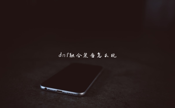 dnf融合装备怎么玩