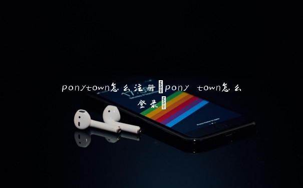 ponytown怎么注册(pony town怎么登录)