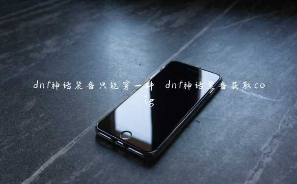 dnf神话装备只能穿一件 dnf神话装备获取colg