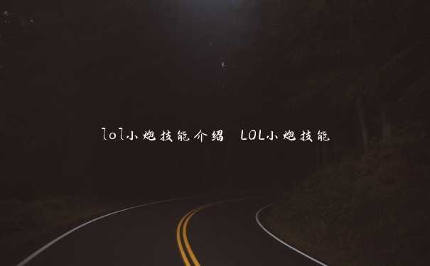 lol小炮技能介绍 LOL小炮技能