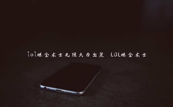 lol炼金术士无限火力出装 LOL炼金术士