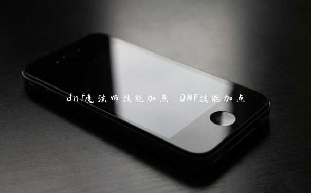 dnf魔法师技能加点 DNF技能加点