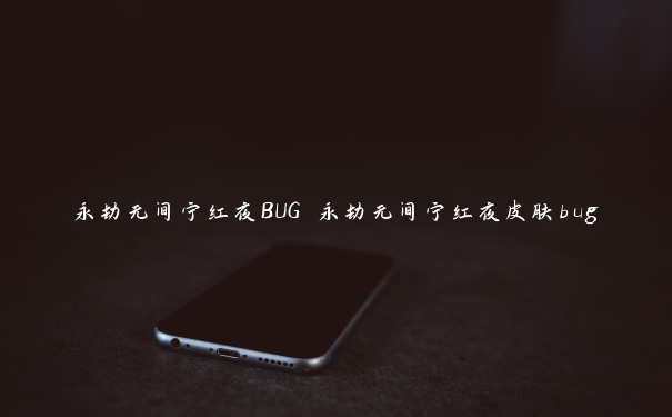 永劫无间宁红夜BUG 永劫无间宁红夜皮肤bug