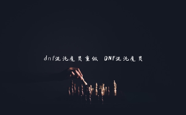 dnf混沌魔灵重做 DNF混沌魔灵