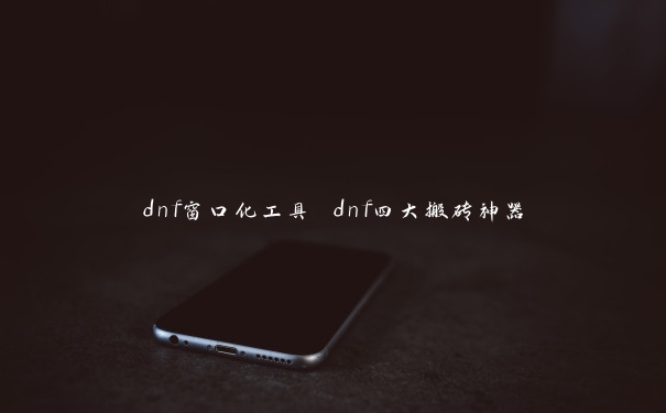 dnf窗口化工具 dnf四大搬砖神器