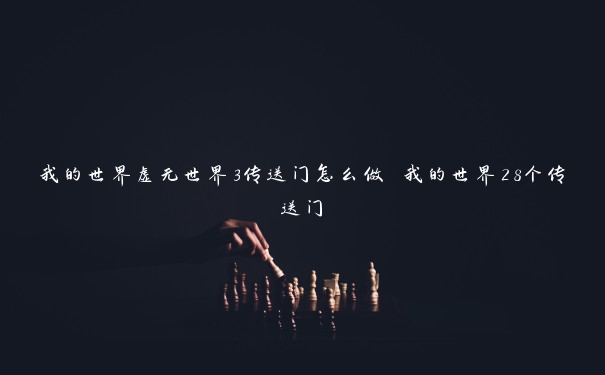 我的世界虚无世界3传送门怎么做 我的世界28个传送门