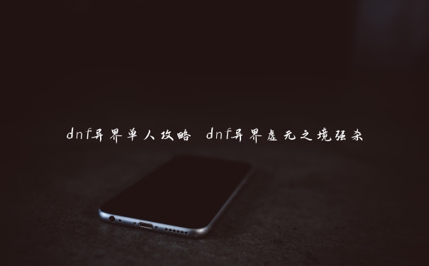 dnf异界单人攻略 dnf异界虚无之境强杀