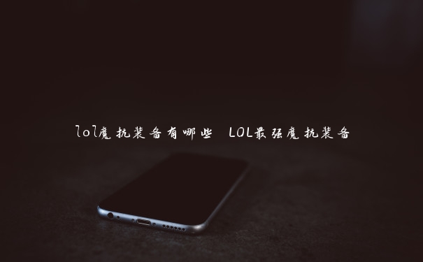 lol魔抗装备有哪些 LOL最强魔抗装备