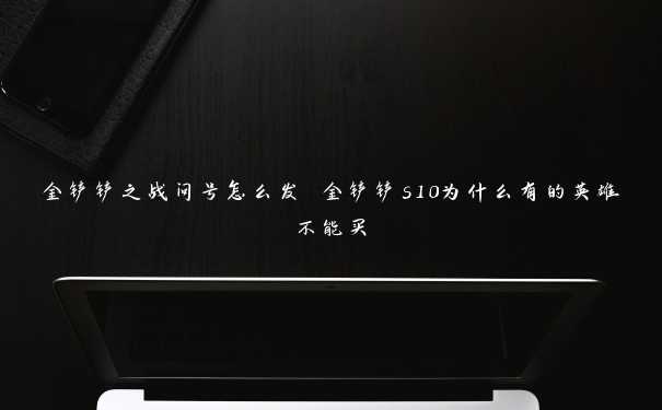 金铲铲之战问号怎么发 金铲铲s10为什么有的英雄不能买