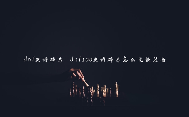 dnf史诗碎片 dnf100史诗碎片怎么兑换装备