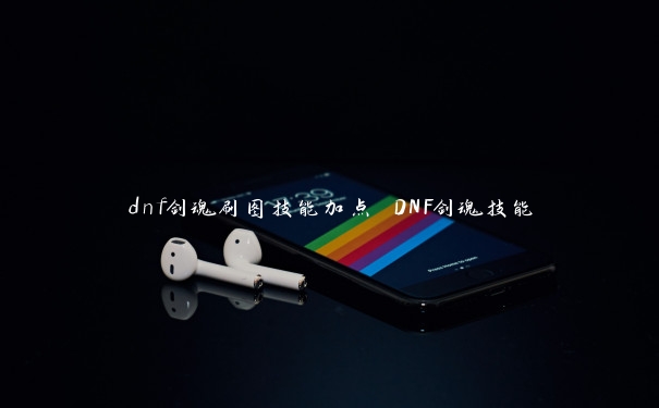 dnf剑魂刷图技能加点 DNF剑魂技能