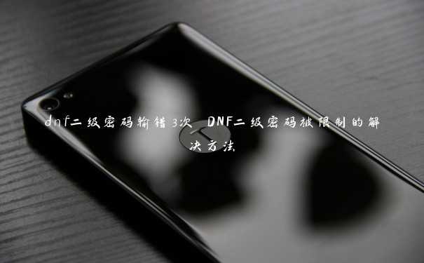 dnf二级密码输错3次 DNF二级密码被限制的解决方法