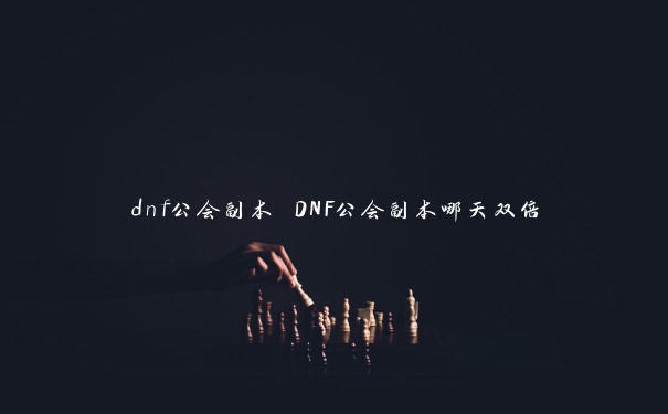 dnf公会副本 DNF公会副本哪天双倍