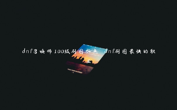 dnf召唤师100级刷图加点 dnf刷图最快的职业