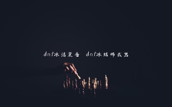 dnf冰洁装备 dnf冰结师武器