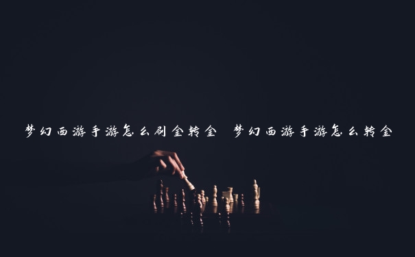 梦幻西游手游怎么刷金转金 梦幻西游手游怎么转金