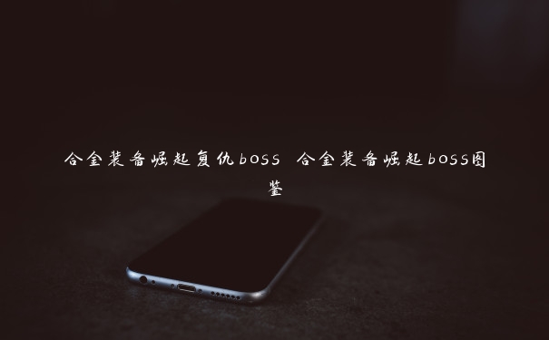 合金装备崛起复仇boss 合金装备崛起boss图鉴