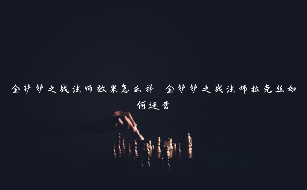 金铲铲之战法师效果怎么样 金铲铲之战法师拉克丝如何运营