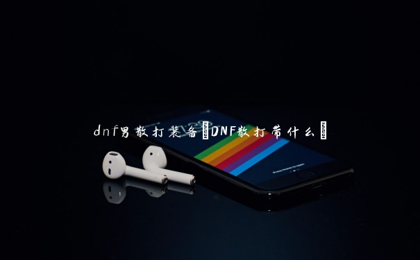 dnf男散打装备(DNF散打带什么)