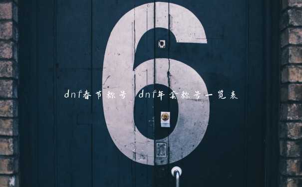 dnf春节称号 dnf年套称号一览表