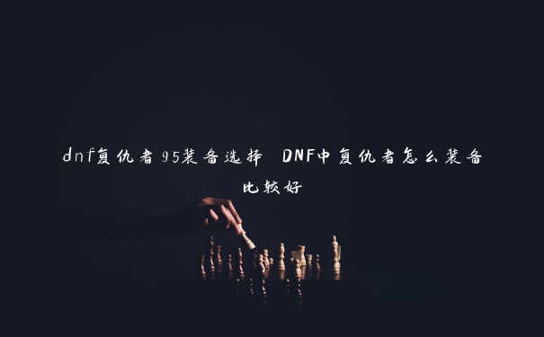 dnf复仇者95装备选择 DNF中复仇者怎么装备比较好