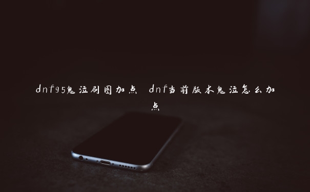 dnf95鬼泣刷图加点 dnf当前版本鬼泣怎么加点