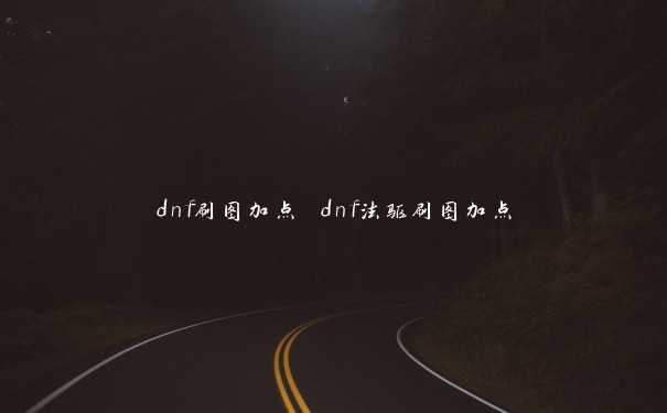 dnf刷图加点 dnf法驱刷图加点