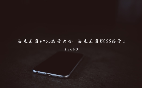 洛克王国boss编号大全 洛克王国BOSS编号119600