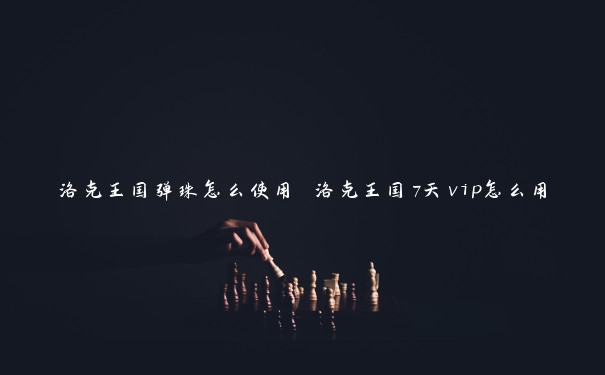 洛克王国弹珠怎么使用 洛克王国7天vip怎么用