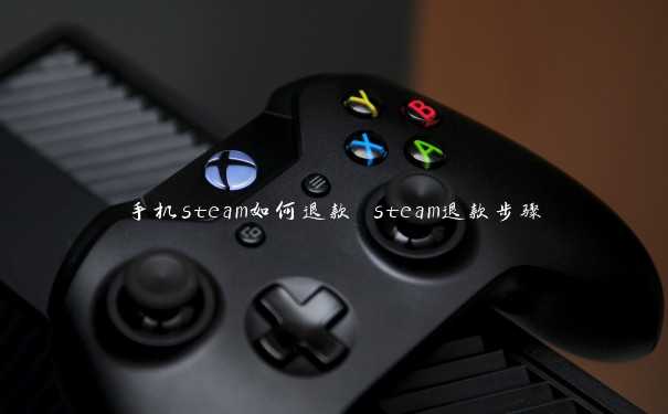 手机steam如何退款 steam退款步骤