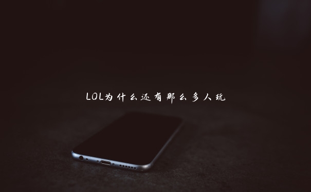 LOL为什么还有那么多人玩