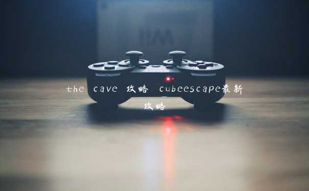 the cave 攻略 cubeescape最新攻略