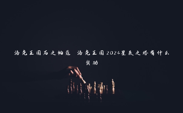 洛克王国石之帕蔻 洛克王国2024星辰之塔有什么奖励