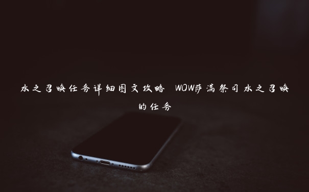 水之召唤任务详细图文攻略 WOW萨满祭司水之召唤的任务